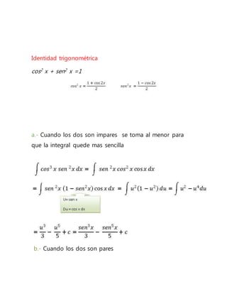 Identidad trigonométrica
cos2 x + sen2 x =1
a.- Cuando los dos son impares se toma al menor para
que la integral quede mas sencilla
b.- Cuando los dos son pares
 