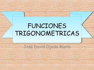 FUNCIONES
TRIGONOMETRICAS
José David Ojeda Marín
 