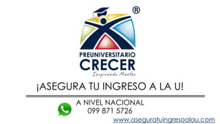 ¡ASEGURA TU INGRESO A LA U!
A NIVEL NACIONAL
www.aseguratuingresoalau.com
099 871 5726
 