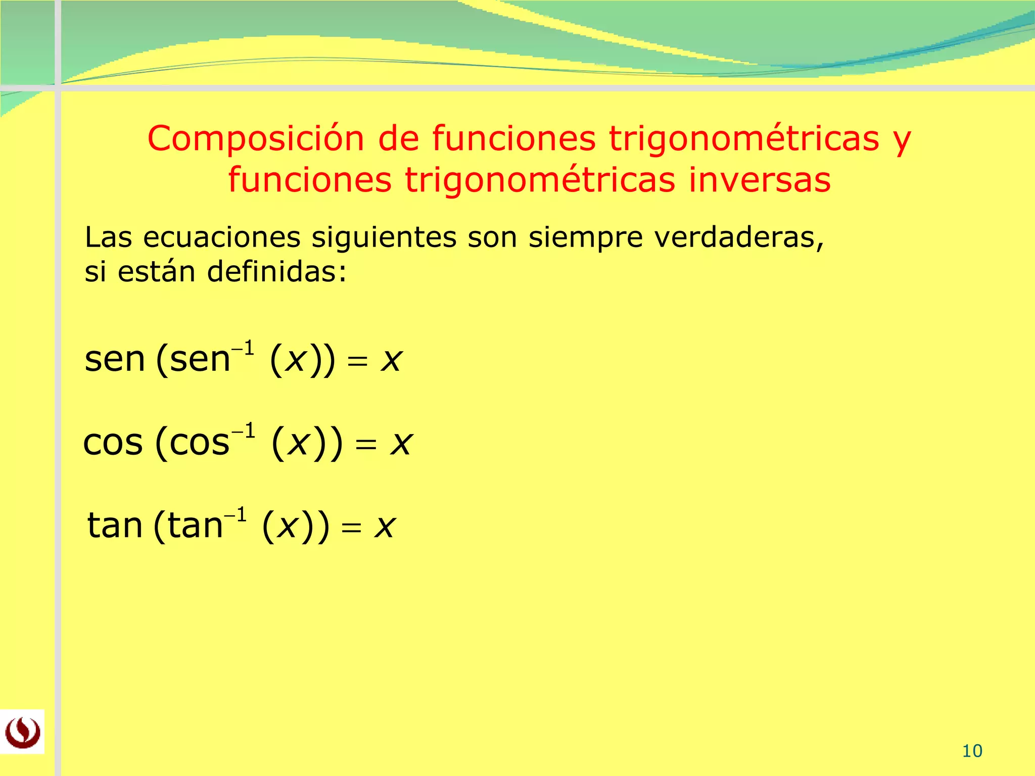 Composición de funciones trigonométricas y funciones trigonométricas inversas Las ecuaciones siguientes son siempre verdaderas, si están definidas: 