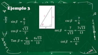 Ejemplo 3
sin 𝛽 =
6
7
cos 𝛽 =
13
7
Tan 𝛽 =
6
13
=
6 13
13
csc 𝛽 =
7
6
sec 𝛽 =
7
13
=
7 13
13
cot 𝛽 =
13
6
 