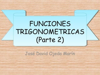FUNCIONES
TRIGONOMETRICAS
(Parte 2)
José David Ojeda Marín
 
