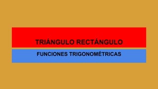 TRIÁNGULO RECTÁNGULO
FUNCIONES TRIGONOMÉTRICAS
 