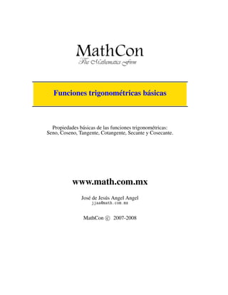 Funciones trigonométricas básicas
Propiedades básicas de las funciones trigonométricas:
Seno, Coseno, Tangente, Cotangente, Secante y Cosecante.
www.math.com.mx
José de Jesús Angel Angel
jjaa@math.com.mx
MathCon c 2007-2008
 