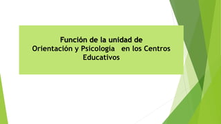 Función de la unidad de
Orientación y Psicología en los Centros
Educativos
 
