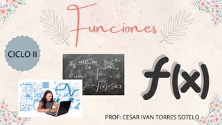 Funciones
PROF: CESAR IVAN TORRES SOTELO
CICLO II
 