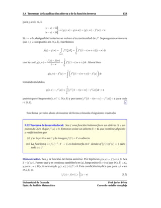 3.4 Teoremas de la aplicación abierta y de la función inversa                                                   133


para g, esto es, si

                       |z − a| < δ
                                        ⇒ |g(z, w) − g(a, a)| = |g(z, w) − f ′ (a)| < ε
                      |w − a| < δ

Si z = w la desigualdad anterior se reduce a la continuidad de f ′ . Supongamos entonces
que z = w son puntos en D(a, δ). Escribimos
                                                                  1
                      f (z) − f (w) =           f ′ (ξ) dξ =          f ′ (1 − t)w + tz (z − w) dt
                                        [w,z]                    0

                                                1
                      f (z) − f (w)
con lo cual g(z, w) =               =               f ′ (1 − t)w + tz dt . Ahora bien
                          z−w
                                                0

                                                        1
                         g(z, w) − f ′ (a) =                 f ′ (1 − t)w + tz − f ′ (a) dt
                                                    0

tomando módulos
                                                    1
                       |g(z, w) − f ′ (a)|                  f ′ (1 − t)w + tz − f ′ (a) dt < ε
                                                    0

puesto que el segmento [z, w]∗ ⊂ D(a, δ) y por tanto f ′ (1 − t)w + tz − f ′ (a) < ε para todo
t ∈ [0, 1].



   Este lema permite ahora demostrar de forma cómoda el siguiente resultado.



 3.32 Teorema de inversión local. Sea f una función holomorfa en un abierto Ω, a un
 punto de Ω en el que f ′ (a) = 0. Entonces existe un abierto U ⊂ Ω que contiene al punto
 a veriﬁcándose que

    (I) f es inyectiva en U y la imagen f (U) = V es abierto.

   (II ) La función ϕ = ( f |U )−1 : V → C es holomorfa en V siendo ϕ ′ f (z) f ′ (z) = 1 para
         todo z ∈ U.



Demostración. Sea g la función del lema anterior. Por hipótesis g(a, a) = f ′ (a) = 0. Sea
λ = | f ′ (a)|. Puesto que g es continua también lo es |g|, luego existe δ > 0 tal que D(a, δ) ⊂ Ω,
y para z, w ∈ D(a, δ) se cumple |g(z, w)| λ/2 > 0. Esta condición implica que para z = w en
D(a, δ) es
                                                       λ
                                      | f (z) − f (w)|   |z − w|                               (3.7)
                                                       2

Universidad de Granada                                                                             Prof. Javier Pérez
Dpto. de Análisis Matemático                                                             Curso de variable compleja
 