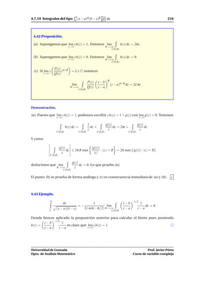 4.7.19 Integrales del tipo
                                      b       α       β P(x)                                                    216
                                     a (x − a) (b − x) Q(x)        dx



 4.42 Proposición.

 (a) Supongamos que l´m z h(z) = 1. Entonces l´m
                     ı                        ı                                  h(z) dz = 2πi.
                               z→∞                                R→+∞
                                                                     C(0,R)


 (b) Supongamos que l´m z h(z) = 0. Entonces l´m
                     ı                        ı                                  h(z) dz = 0.
                               z→∞                                R→+∞
                                                                     C(0,R)

                   P(z) α+β
 (c) Si l´m z
         ı              z         = L ∈ C entonces
         z→∞       Q(z)
                                                                   β
                                                  P(z)     z−b
                                   l´m
                                    ı                                  (z − a)α+β dz = 2L πi
                                  R→+∞            Q(z)     z−a
                                      C(0,R)




Demostración.

(a). Puesto que l´m z h(z) = 1, podemos escribir z h(z) = 1 + g(z) con l´m g(z) = 0. Tenemos
                 ı                                                      ı
                    z→∞                                                                          z→∞

                                                  1               g(z)                          g(z)
                             h(z) dz =              dz +               dz = 2πi +                    dz
                                                  z                z                             z
                    C(0,R)               C(0,R)          C(0,R)                       C(0,R)

Y como

                        g(z)                        |g(z)|
                             dz      2π R m´ x
                                           a               : |z | = R = 2π m´ x {|g(z)| : |z | = R}
                                                                            a
                         z                            |z |
               C(0,R)

                                   g(z)
deducimos que l´m
               ı                        dz = 0. Lo que prueba (a).
                    R→+∞            z
                       C(0,R)

El punto (b) se prueba de forma análoga y (c) es consecuencia inmediata de (a) y (b).



4.43 Ejemplo.
               b                                                                         −1/2
                          dx                         1                             z−b           1
                                         =−                  l´m
                                                              ı                                     dz = π
               a    (x − a)(b − x)            2 i sen(−π/2) R→+∞                   z−a          z−a
                                                                        C(0,R)

Donde hemos aplicado la proposición anterior para calcular el límite pues poniendo
       z − b −1/2 1
h(z) =               es claro que l´m z h(z) = 1.
                                   ı
       z−a       z−a              z→∞




Universidad de Granada                                                                             Prof. Javier Pérez
Dpto. de Análisis Matemático                                                             Curso de variable compleja
 