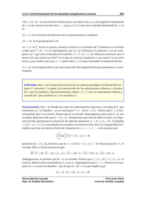 5.5.6 Caracterizaciones de los dominios simplemente conexos                                285


viii) ⇒ ix) Si f es una función holomorfa y no nula en Ω y g es un logaritmo holomorfo
de f en Ω, entonces la función z → exp(g(z)/2) es una raíz cuadrada holomorfa de f en
Ω.

ix) ⇒ i) Es el teorema de Riemann de la representación conforme.

xi) ⇒ iv) Es la proposición 4.18.

iv) ⇒ x) Si C  Ω no es conexo, entonces existen A, B cerrados de C disjuntos no triviales
y tales que C  Ω = A ∪ B. Supongamos que ∞ ∈ B. Entonces el conjunto A es un com-
pacto en C que está contenido en el abierto G = C  B = A ∪ Ω. Sabemos entonces, por el
lema 4.55, que existe un ciclo Γ en G que no corta al compacto A, por tanto Γ es un ciclo
en Ω, y que veriﬁca que IndΓ (a) = 1 para todo a ∈ A, lo que contradice la hipótesis hecha.

x) ⇒ xi) Esta implicación es un caso particular del segundo lema que probamos a conti-
nuación.




 5.33 Lema. Sea C una componente conexa de un espacio topológico de Hausdorff com-
 pacto Y ; entonces C es igual a la intersección de los subconjuntos abiertos y cerrados
 de Y que lo contienen. Equivalentemente, dado x ∈Y  C hay un subconjunto abierto y
 cerrado de Y que contiene a C y no contiene a x.



Demostración. Sea F la familia de todos los subconjuntos abiertos y cerrados de Y que
contienen a C. La familia F no es vacía pues Y ∈ F . Sea K = F . Puesto que C ⊆ K bas-
tará probar que K es conexo. Nótese que K es cerrado. Supongamos, pues, que K1 , K2 son
cerrados disjuntos tales que K = K1 ∪ K2 . Probaremos que uno de ellos es vacío. Las hipó-
tesis hechas garantizan la existencia de abiertos disjuntos A1 ⊇ K1 , y A2 ⊇ K2 . La familia
F     Y  (A1 ∪ A2 ) es una familia de cerrados con intersección vacía. La compacidad de Y
implica que hay un número ﬁnito de conjuntos Ωi ∈ F , i = 1, 2, . . . , n de manera que:
                                    n
                                        Ωi   (Y  (A1 ∪ A2 )) = Ø
                                i=1

poniendo Ω = n Ωi , tenemos que Ω ∈ F y Ω (Y  (A1 ∪ A2 )) = Ø. Veamos que Ω ∩ A1 es
                  i=1
cerrado. Ello es consecuencia de que:

       Ω ∩ A1 ⊆ Ω ∩ A1 = Ω ∩ (A1 ∪ A2 ) ∩ A1 = Ω ∩ A1 ∩ A1 ∪ Ω ∩ A2 ∩ A1 = Ω ∩ A1.

Análogamente se prueba que Ω ∩ A2 es cerrado. Puesto que C ⊆ K ⊆ Ω ⊆ A1 ∪ A2 , y C es
conexo, deberá estar contenido en A1 o en A2 . Supongamos que C ⊆ A1 . Entonces el con-
junto Ω ∩ A1 está en la familia F por lo que K ⊆ Ω ∩ A1 lo que implica que

                               K2 = K ∩ K2 ⊆ Ω ∩ A1 ∩ A2 = Ø

Universidad de Granada                                                        Prof. Javier Pérez
Dpto. de Análisis Matemático                                        Curso de variable compleja
 