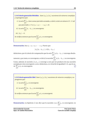 1.3.2 Series de números complejos                                                                       26



 1.14 Criterio general de Dirichlet. Sean {an } y {bn } sucesiones de números complejos
 y supongamos que:

    i) La serie          an tiene sumas parciales acotadas, es decir, existe un número M > 0 tal
                   n 1
         que para todo n ∈ N es a1 + a2 + · · · + an       M.

    ii) La serie         |bn − bn+1| es convergente.
                   n 1

   iii) {bn } → 0 .

 Se veriﬁca entonces que la serie             an bn es convergente.
                                        n 1




Demostración. Sea An = a1 + a2 + · · · + an . Puesto que

                                      An bn − bn+1       M bn − bn+1|

deducimos, por el criterio de comparación que la serie                  An (bn − bn+1) converge absolu-
                                                                  n 1
                                                                        n
tamente y, por tanto, es convergente, es decir, la sucesión                 Ak (bk − bk+1 ) es convergente.
                                                                      k=1
Como, además, la sucesión An bn+1 converge a cero por ser producto de una sucesión
acotada por otra convergente a cero, deducimos, en virtud de la igualdad (1.5), que la se-
rie   an bn es convergente.
   n 1




 1.15 Criterio general de Abel. Sean {an } y {bn } sucesiones de números complejos y su-
 pongamos que:

    i) La serie          an es convergente.
                   n 1

    ii) La serie         |bn − bn+1| es convergente.
                   n 1

 Se veriﬁca entonces que la serie             an bn es convergente.
                                        n 1




Demostración. La hipótesis i) nos dice que la sucesión {An }=                        an es convergente; en
                                                                               n 1


Universidad de Granada                                                                   Prof. Javier Pérez
Dpto. de Análisis Matemático                                                   Curso de variable compleja
 