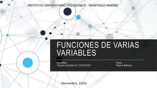 FUNCIONES DE VARIAS
VARIABLES
Bachiller: Tutor:
Thania Sardiña CI 27437637 Pedro Beltrán
INSTITUTO UNIVERSITARIO POLITÉCNICO ´´SANTIAGO MARIÑO´´
Noviembre, 2020.
 