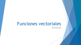 Funciones vectoriales
INTEGRACIÓN
 