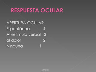 APERTURA OCULAR Espontánea  4 Al estimulo verbal  3 al dolor  2 Ninguna  1 IATREVER 