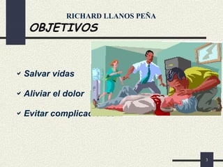 3
OBJETIVOS
Salvar vidas
Aliviar el dolor
Evitar complicaciones
RICHARD LLANOS PEÑA
 