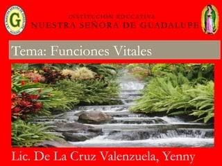 I N S T I T U C I Ó N E D U C AT I VA
NUESTRA SEÑORA DE GUADALUPE
Tema: Funciones Vitales
Lic. De La Cruz Valenzuela, Yenny
 