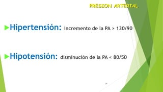 27
Hipertensión: incremento de la PA > 130/90
Hipotensión: disminución de la PA < 80/50
PRESION ARTERIAL
 