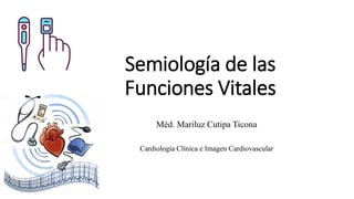 Semiología de las
Funciones Vitales
Méd. Mariluz Cutipa Ticona
Cardiología Clínica e Imagen Cardiovascular
 