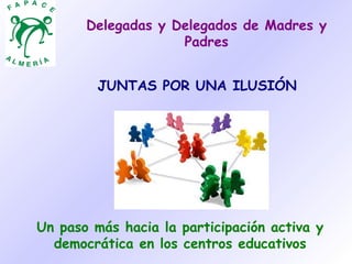 Delegadas y Delegados de Madres y
                    Padres


         JUNTAS POR UNA ILUSIÓN




Un paso más hacia la participación activa y
  democrática en los centros educativos
 