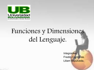 Funciones y Dimensiones
del Lenguaje.
Integrantes:
Freddy Contreras.
Liliam Sepúlveda.
 