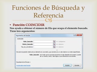 Funciones de Búsqueda y
Referencia



Nos ayuda a obtener el número de fila que ocupa el elemento buscado.
Tiene tres argumentos:

 