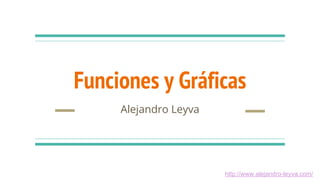 Funciones y Gráficas
Alejandro Leyva
http://www.alejandro-leyva.com/
 