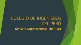 COLEGIO DE INGENIEROS
DEL PERÚ
Consejo Departamental de Piura
 