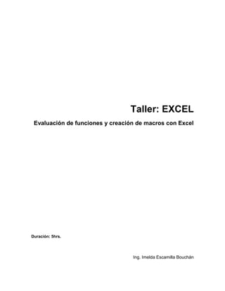 Taller: EXCEL
Evaluación de funciones y creación de macros con Excel
Duración: 5hrs.
Ing. Imelda Escamilla Bouchán
 