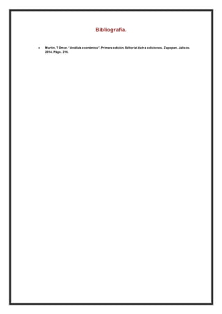 Bibliografía.
 Martín, T Omar. “Análisis económico”. Primera edición. Editorial Astra ediciones. Zapopan, Jalisco.
2014. Págs. 216.
 