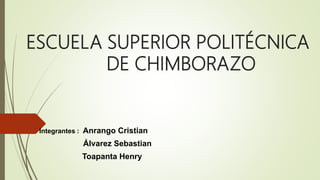 ESCUELA SUPERIOR POLITÉCNICA
DE CHIMBORAZO
Integrantes : Anrango Cristian
Álvarez Sebastian
Toapanta Henry
 