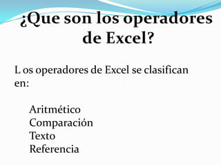 ¿Que son los operadores de Excel?L os operadores de Excel se clasifican en:Aritmético