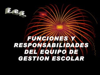 FUNCIONES Y RESPONSABILIDADES DEL EQUIPO DE GESTION ESCOLAR E. G. E. 