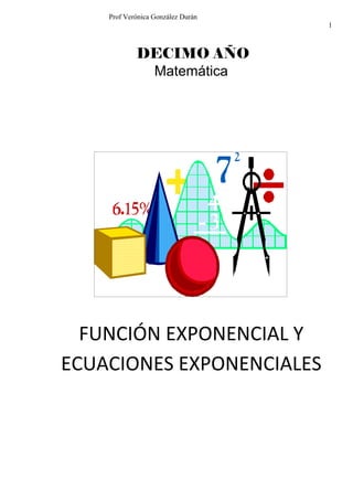 Prof Verónica González Durán
                                   1



            DECIMO AÑO
             Matemática




  FUNCIÓN EXPONENCIAL Y
ECUACIONES EXPONENCIALES
 