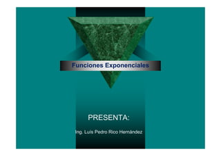 Funciones Exponenciales




      PRESENTA:
 Ing. Luís Pedro Rico Hernández
 