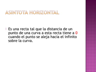  Es una recta tal que la distancia de un
punto de una curva a esta recta tiene a 0
cuando el punto se aleja hacia el infinito
sobre la curva.
 