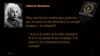 08/07/2015 3
“Hay una fuerza motriz mas poderosa
que el vapor, la electricidad y la energía
atómica = la voluntad”
“ Si A es el éxito en la vida, entonces
A=X+Y+Z; donde X es el trabajo, Y el
placer y Z el mantener la boca
cerrada”
 