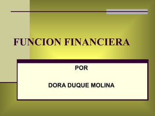 FUNCION FINANCIERA POR DORA DUQUE MOLINA 