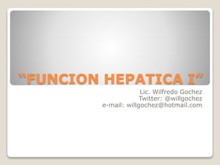 “FUNCION HEPATICA I”
Lic. Wilfredo Gochez
Twitter: @willgochez
e-mail: willgochez@hotmail.com
 