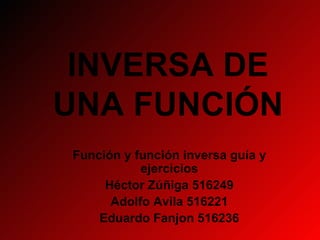 INVERSA DE UNA FUNCIÓN Función y función inversa guía y ejercicios Héctor Zúñiga 516249 Adolfo Avila 516221 Eduardo Fanjon  516236 