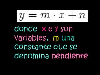 donde x e y son
variables, m una
constante que se
denomina pendiente
 