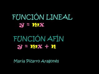FUNCIÓN LINEAL
  y = mx

FUNCIÓN AFÍN
 y = mx + n

María Pizarro Aragonés
 