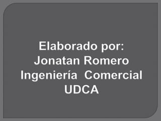 Elaborado por:
  Jonatan Romero
Ingeniería Comercial
       UDCA
 