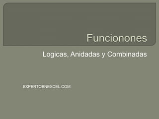 Logicas, Anidadas y Combinadas
EXPERTOENEXCEL.COM
 