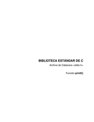 BIBLIOTECA ESTÁNDAR DE C
     Archivo de Cabecera <stdio.h>


                   Función printf()
 