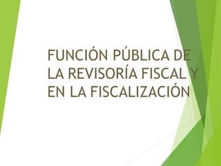 FUNCIÓN PÚBLICA DE
LA REVISORÍA FISCAL Y
EN LA FISCALIZACIÓN
 