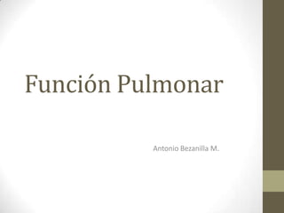Función Pulmonar
Antonio Bezanilla M.
 