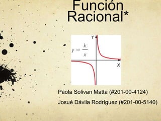 Función
Racional*
Paola Solivan Matta (#201-00-4124)
Josué Dávila Rodríguez (#201-00-5140)
 