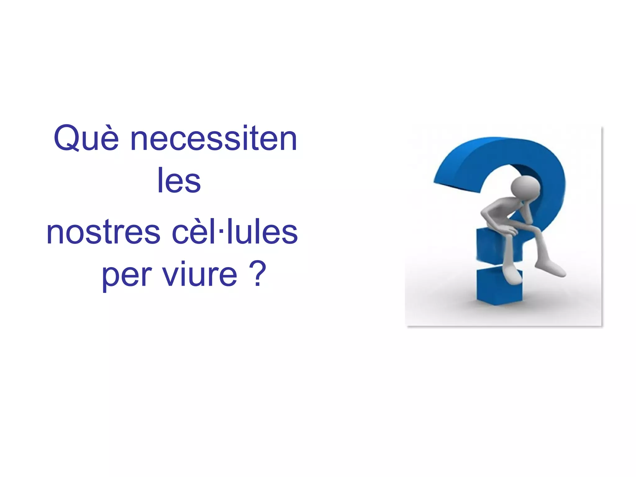 Què necessiten
les
nostres cèl·lules
per viure ?
 