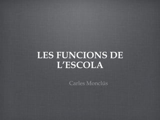 LES FUNCIONS DE L’ESCOLA Carles Monclús 