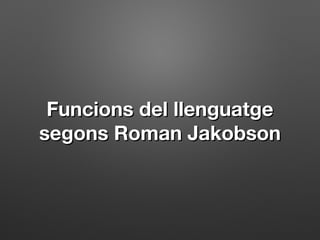 Funcions del llenguatgeFuncions del llenguatge
segons Roman Jakobsonsegons Roman Jakobson
 