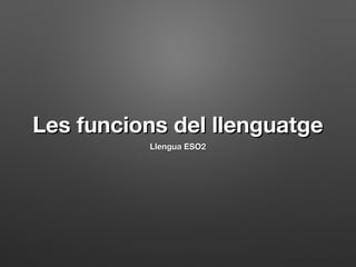 Les funcions del llenguatgeLes funcions del llenguatge
Llengua ESO2Llengua ESO2
 